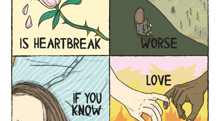 Four panel comic. Left hand top square: rose with petal tears falling off it, words 'Is Heartbreak'. Second square, top right, girl sat on mountain top looking down at trees and forest fire, words, 'Worse'. Third square, bottom left, girl's head lying on a blue and white shirted belly of another person, only part of the girl's face and torso of other person in view, words 'If you know'. Fourth square, bottom right, two hands reaching from either side of square, one white skinned, one brown skinned, little fingers are looped round each other, fire in background, words 'Love will save us?'